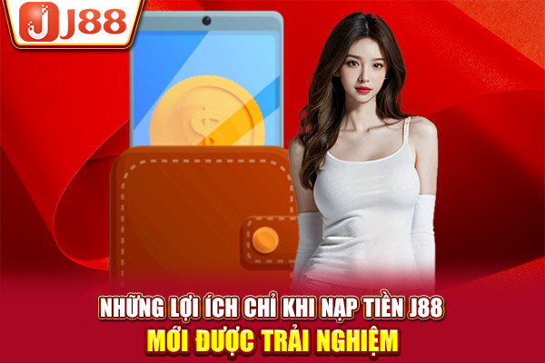 Những lợi ích chỉ khi nạp tiền J88 mới được trải nghiệm Những lợi ích chỉ khi nạp tiền J88 mới được trải nghiệm
